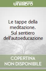 Le tappe della meditazione. Sul sentiero dell'autoeducazione