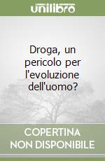 Droga, un pericolo per l'evoluzione dell'uomo?