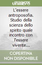 L'essere antroposofia. Studio della scienza dello spirito quale incontro con l'essere vivente «antroposofia» libro