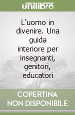 L'uomo in divenire. Una guida interiore per insegnanti, genitori, educatori libro