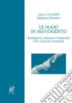 Le mani in movimento. Risvegliare, educare e imparare con il lavoro manuale libro