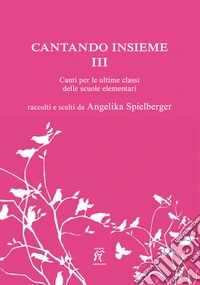 Cantando insieme. Canti per le ultime classi delle scuole elementari. Vol. 3