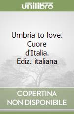 Umbria to love. Cuore d'Italia. Ediz. italiana libro