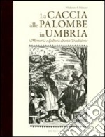 La caccia alle palombe in Umbria. Memoria e cultura di una tradizione libro