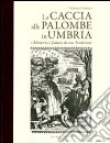 La caccia alle palombe in Umbria. Memoria e cultura di una tradizione libro