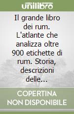 Il grande libro dei rum. L'atlante che analizza oltre 900 etichette di rum. Storia, descrizioni delle tipologie, degustazioni e abbinamenti libro