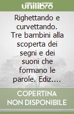 Righettando e curvettando. Tre bambini alla scoperta dei segni e dei suoni che formano le parole. Ediz. italiana, inglese e spagnola