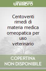 Centoventi rimedi di materia medica omeopatica per uso veterinario