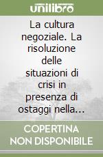 La cultura negoziale. La risoluzione delle situazioni di crisi in presenza di ostaggi nella società della globalizzazione libro