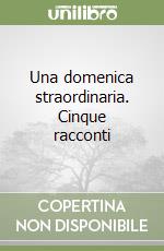 Una domenica straordinaria. Cinque racconti libro