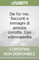 Die for me. Racconti e immagini di amicizie corrotte. Con videocassetta libro