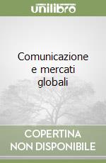 Comunicazione e mercati globali libro