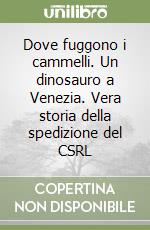 Dove fuggono i cammelli. Un dinosauro a Venezia. Vera storia della spedizione del CSRL