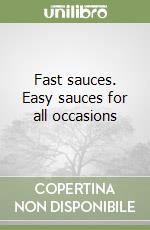 Fast sauces. Easy sauces for all occasions libro