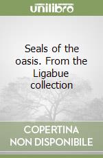 Seals of the oasis. From the Ligabue collection libro