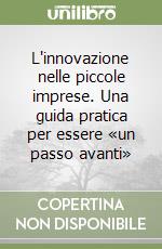 L'innovazione nelle piccole imprese. Una guida pratica per essere «un passo avanti» libro