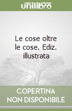 Le cose oltre le cose. Ediz. illustrata