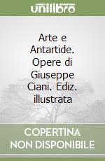 Arte e Antartide. Opere di Giuseppe Ciani. Ediz. illustrata libro