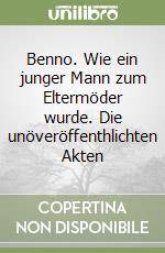 Benno. Wie ein junger Mann zum Eltermöder wurde. Die unöveröffenthlichten Akten libro
