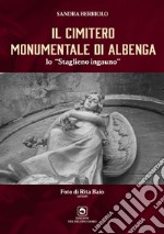 Il cimitero monumentale di Albenga. Lo Staglieno ingauno. Ediz. illustrata libro