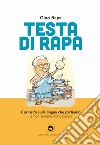 Testa di rapa. Curiosità sulla lingua che parliamo e non sempre conosciamo libro di Rapa Gino