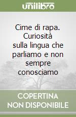 Cime di rapa. Curiosità sulla lingua che parliamo e non sempre conosciamo libro