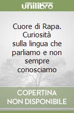 Cuore di Rapa. Curiosità sulla lingua che parliamo e non sempre conosciamo libro