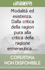 Modalità ed esistenza. Dalla critica della ragion pura alla critica della ragione ermeneutica. Kant, Husserl, Heidegger libro