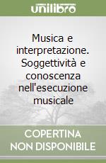 Musica e interpretazione. Soggettività e conoscenza nell'esecuzione musicale libro