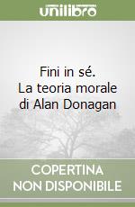 Fini in sé. La teoria morale di Alan Donagan libro