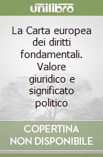 La Carta europea dei diritti fondamentali. Valore giuridico e significato politico