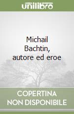 Michail Bachtin, autore ed eroe