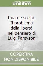 Inizio e scelta. Il problema della libertà nel pensiero di Luigi Pareyson libro