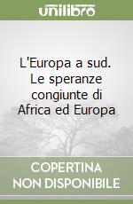 L'Europa a sud. Le speranze congiunte di Africa ed Europa libro