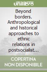 Beyond borders. Anthropological and historical approaches to ethnic relations in postsocialist Europe