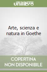 Arte, scienza e natura in Goethe libro