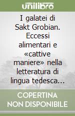 I galatei di Sakt Grobian. Eccessi alimentari e «cattive maniere» nella letteratura di lingua tedesca fra i secoli XII e XVI