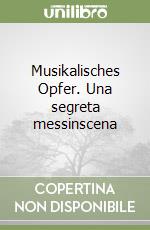 Musikalisches Opfer. Una segreta messinscena libro