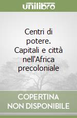 Centri di potere. Capitali e città nell'Africa precoloniale libro