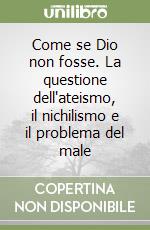 Come se Dio non fosse. La questione dell'ateismo, il nichilismo e il problema del male