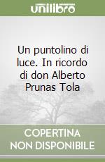 Un puntolino di luce. In ricordo di don Alberto Prunas Tola libro