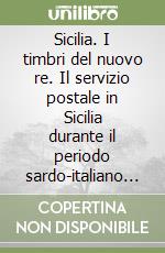 Sicilia. I timbri del nuovo re. Il servizio postale in Sicilia durante il periodo sardo-italiano (maggio 1861-31 dicembre 1863) libro