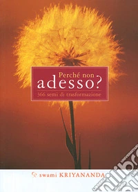 Perché non adesso? 366 semi di trasformazione libro