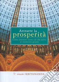 Attrarre la prosperità. Come ottenere tutto ciò che serve al momento giusto libro