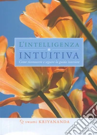 Intelligenza intuitiva. Come riconoscere e seguire la guida interiore libro