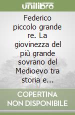 Federico piccolo grande re. La giovinezza del più grande sovrano del Medioevo tra storia e leggenda libro