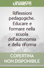 Riflessioni pedagogiche. Educare e formare nella scuola dell'autonomia e della riforma