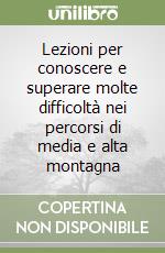 Lezioni per conoscere e superare molte difficoltà nei percorsi di media e alta montagna