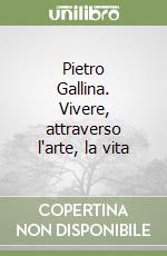 Pietro Gallina. Vivere, attraverso l'arte, la vita libro