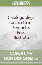 Catalogo degli architetti in Piemonte. Ediz. illustrata